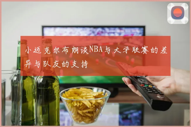 小迈克尔布朗谈NBA与大学联赛的差异与队友的支持