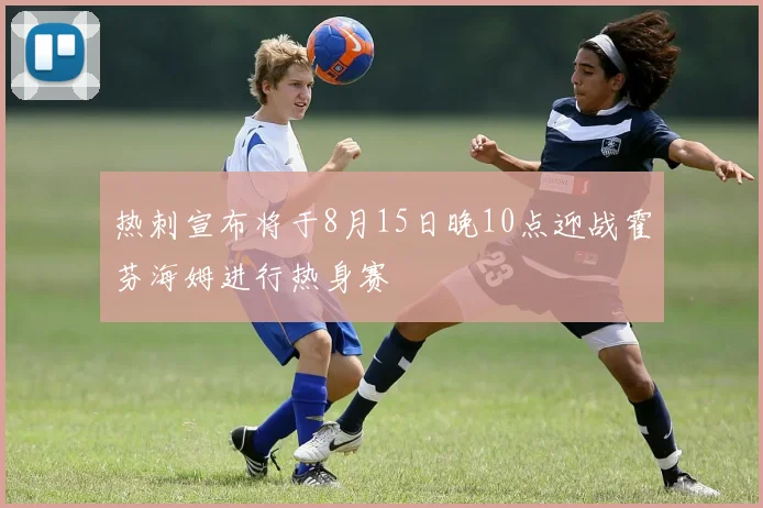 热刺宣布将于8月15日晚10点迎战霍芬海姆进行热身赛