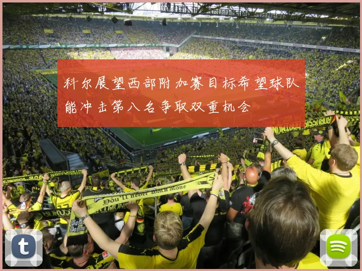 科尔展望西部附加赛目标希望球队能冲击第八名争取双重机会