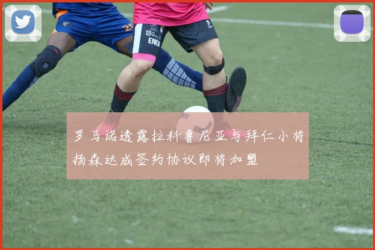 罗马诺透露拉科鲁尼亚与拜仁小将扬森达成签约协议即将加盟