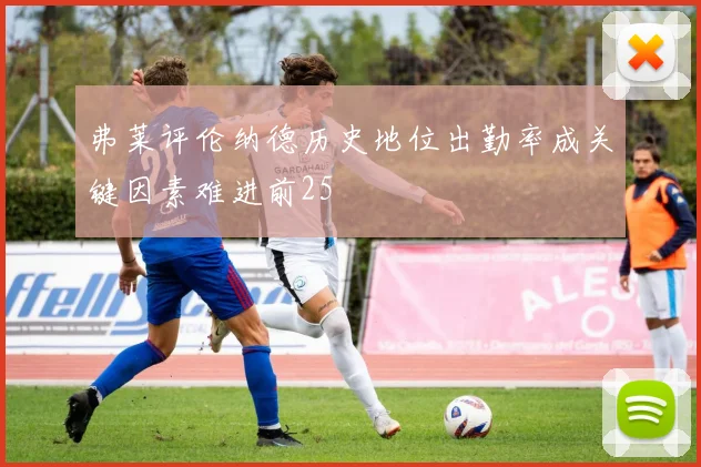 弗莱评伦纳德历史地位出勤率成关键因素难进前25