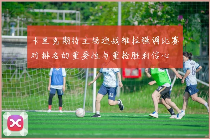 卡里克期待主场迎战维拉强调比赛对排名的重要性与重拾胜利信心