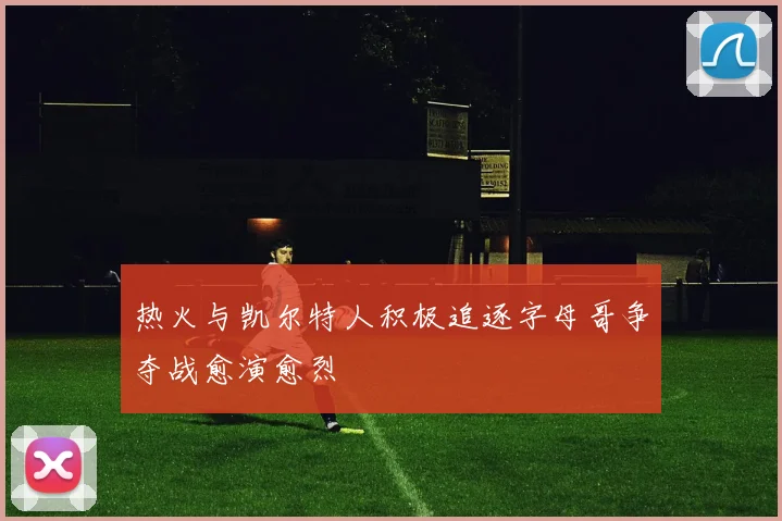 热火与凯尔特人积极追逐字母哥争夺战愈演愈烈