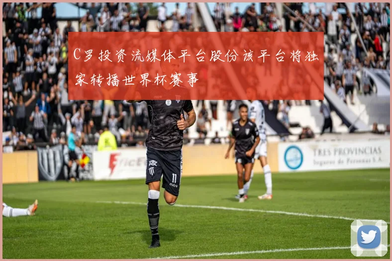 C罗投资流媒体平台股份该平台将独家转播世界杯赛事