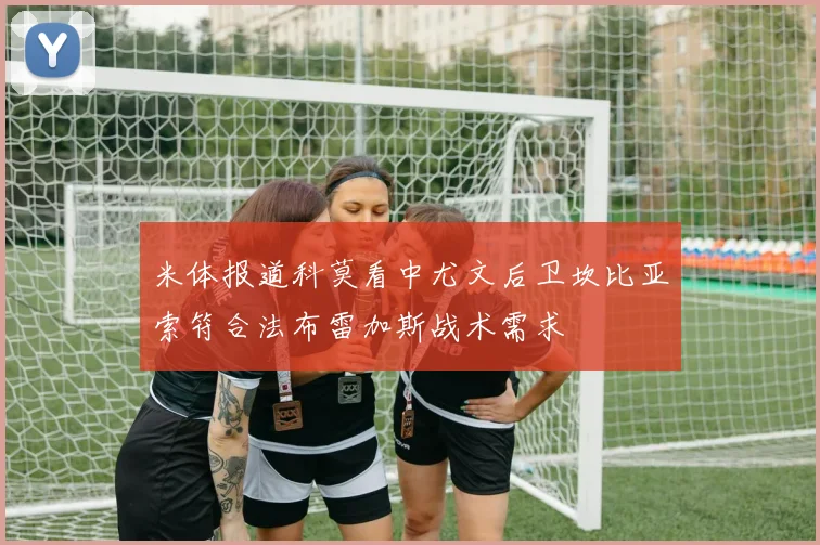 米体报道科莫看中尤文后卫坎比亚索符合法布雷加斯战术需求