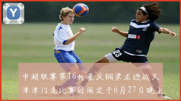 中超联赛第16轮重庆铜梁龙迎战天津津门虎比赛时间定于6月27日晚上20点
