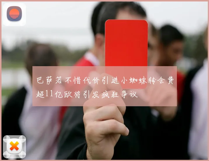 巴萨若不惜代价引进小蜘蛛转会费超11亿欧将引发疯狂争议