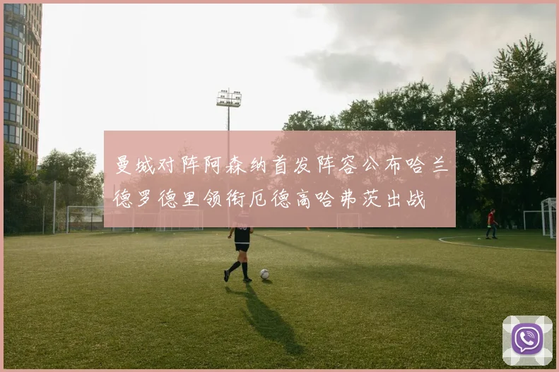 曼城对阵阿森纳首发阵容公布哈兰德罗德里领衔厄德高哈弗茨出战
