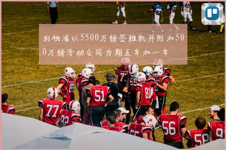 利物浦以5500万镑签雅凯并附加500万镑浮动合同为期五年加一年